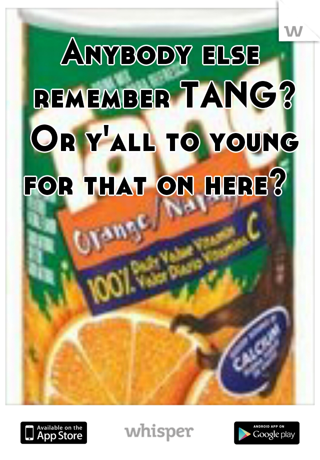 Anybody else remember TANG? Or y'all to young for that on here?  