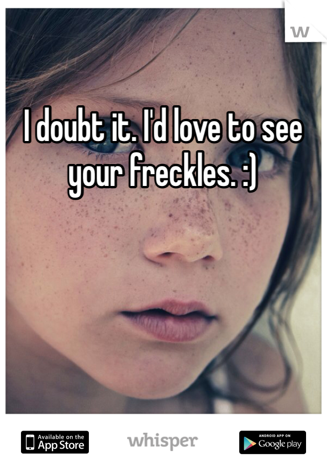 I doubt it. I'd love to see your freckles. :)