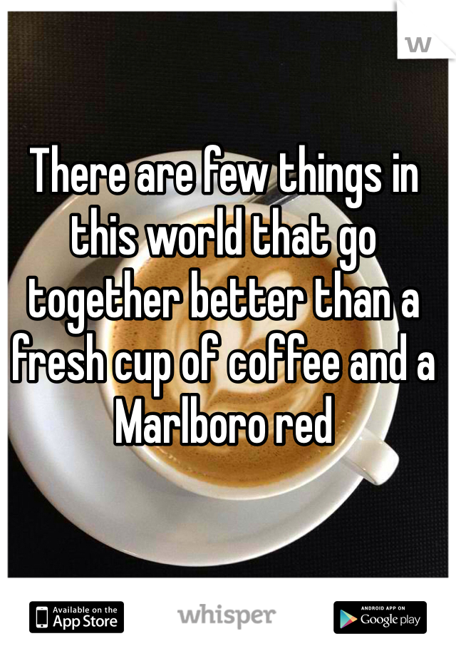 There are few things in this world that go together better than a fresh cup of coffee and a Marlboro red 