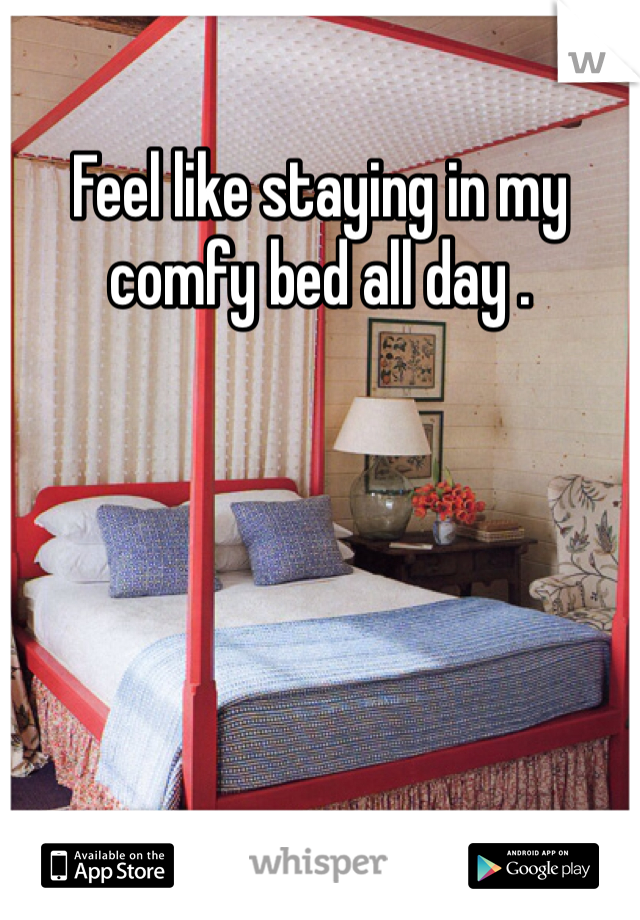 Feel like staying in my comfy bed all day . 