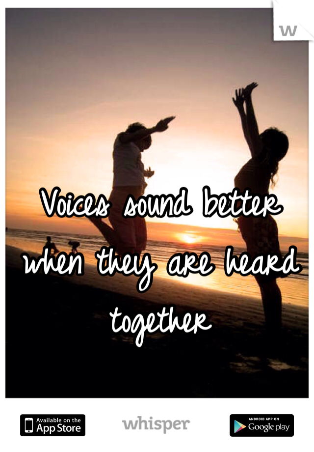 Voices sound better when they are heard together 