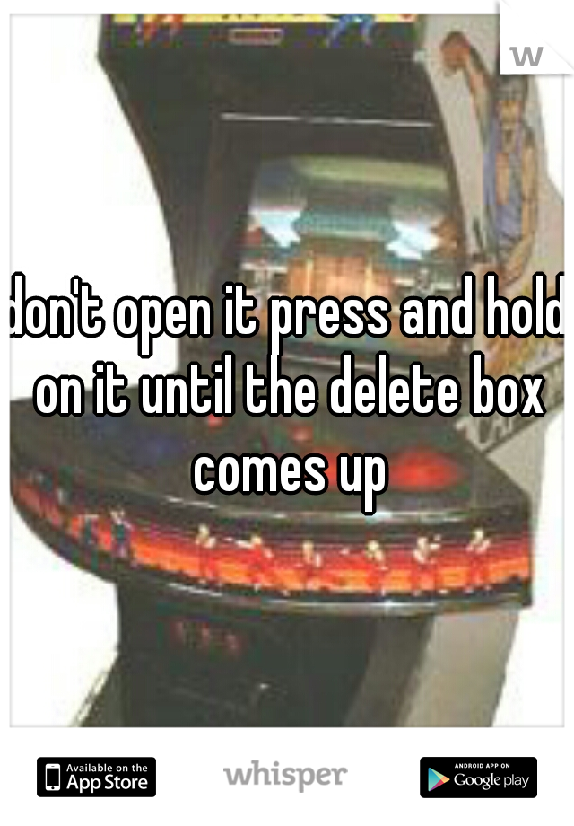 don't open it press and hold on it until the delete box comes up