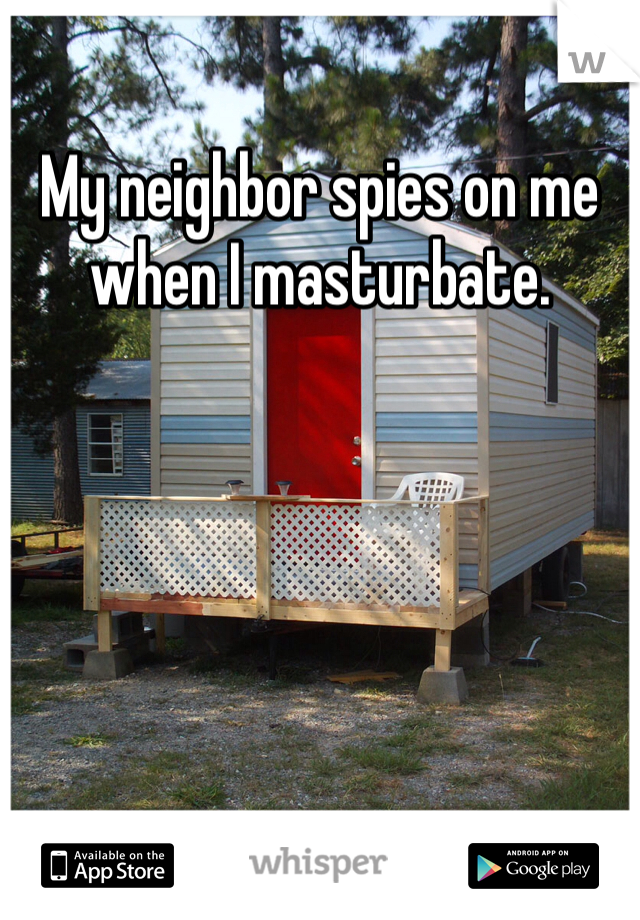 My neighbor spies on me when I masturbate.