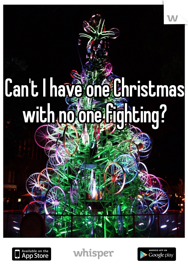 Can't I have one Christmas with no one fighting?