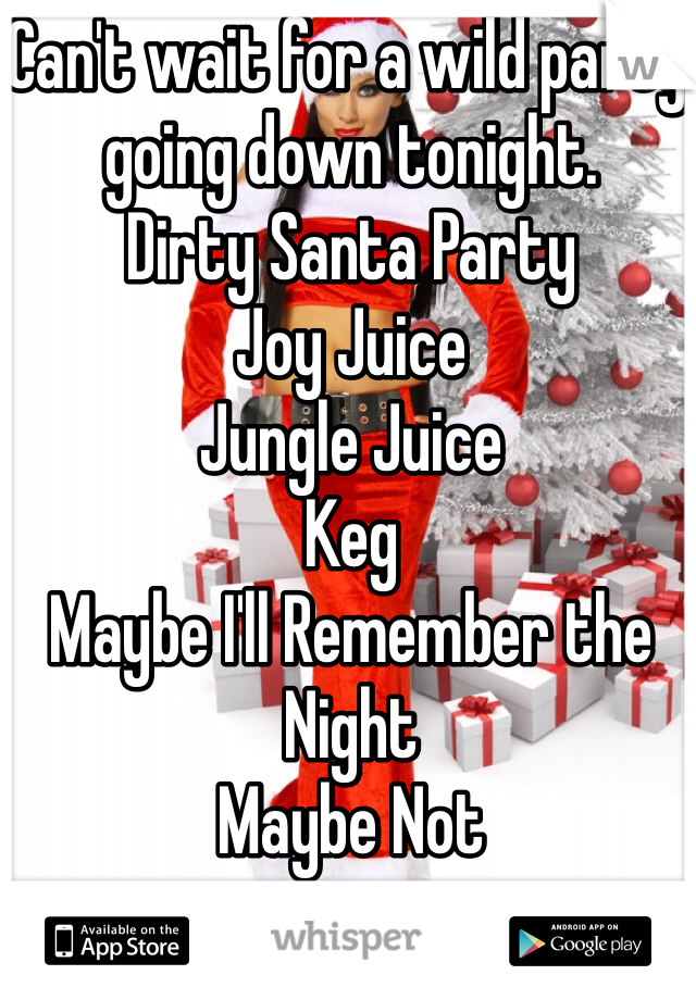 Can't wait for a wild party going down tonight. 
Dirty Santa Party
Joy Juice
Jungle Juice
Keg
Maybe I'll Remember the Night 
Maybe Not