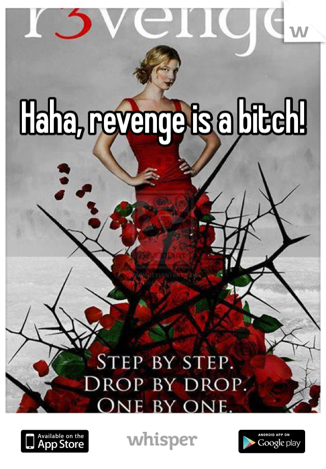 Haha, revenge is a bitch!
