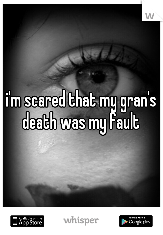 i'm scared that my gran's death was my fault 