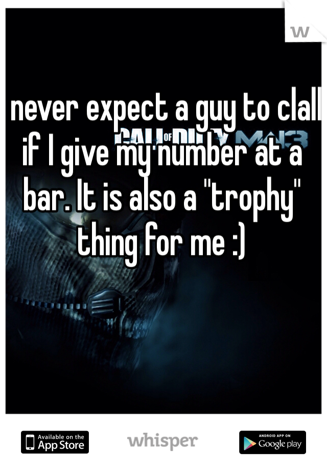 I never expect a guy to clall if I give my number at a bar. It is also a "trophy" thing for me :)