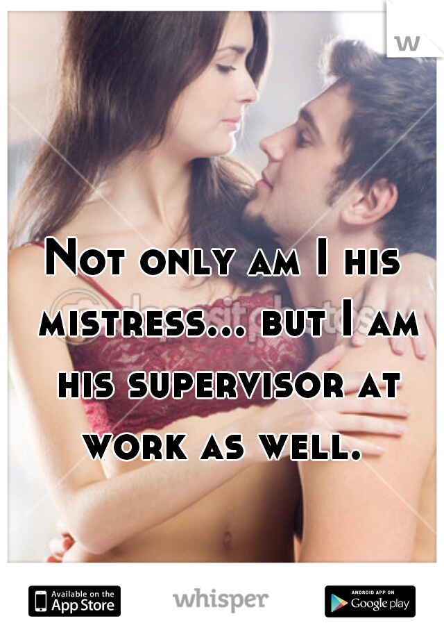 Not only am I his mistress... but I am his supervisor at work as well. 