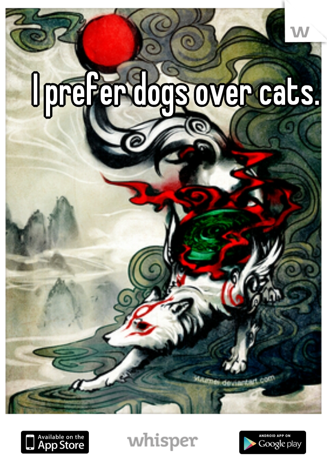I prefer dogs over cats. 
