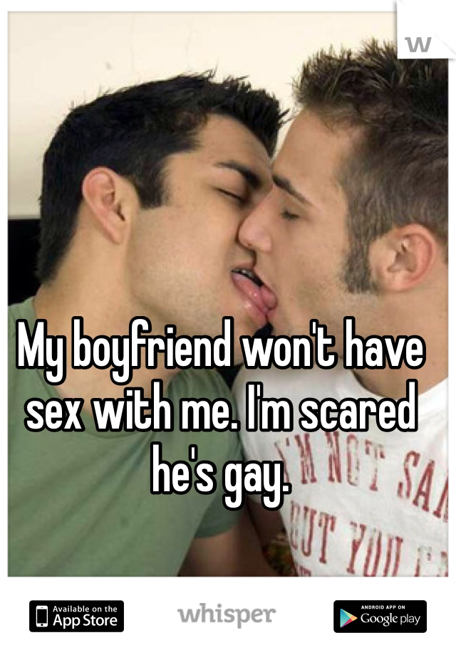 My boyfriend won't have sex with me. I'm scared he's gay.