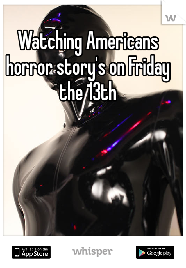 Watching Americans horror story's on Friday the 13th