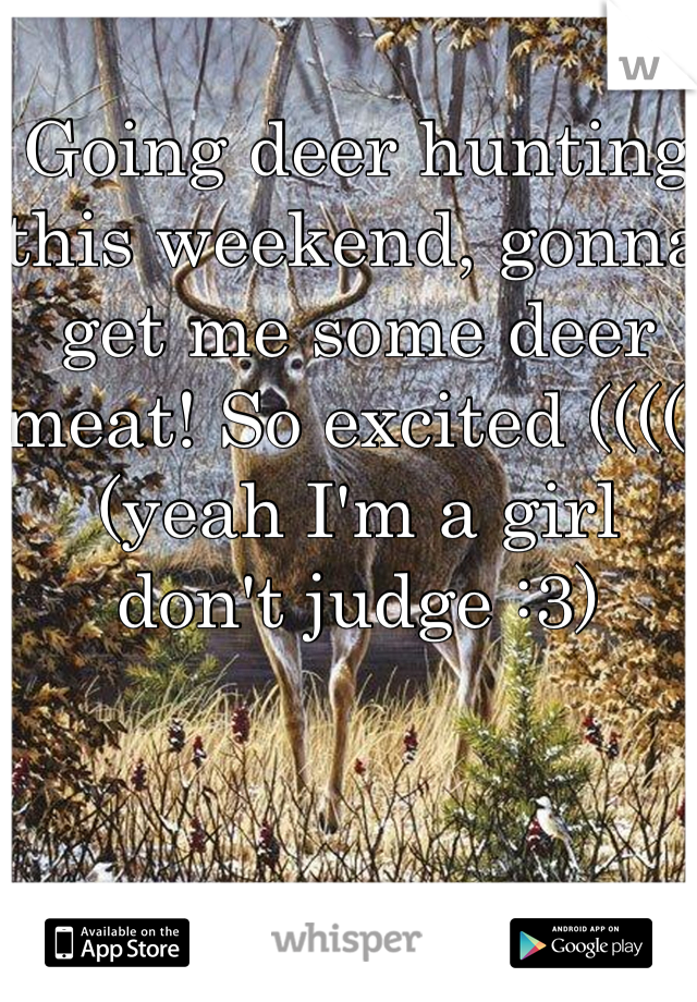 Going deer hunting this weekend, gonna get me some deer meat! So excited ((((: (yeah I'm a girl don't judge :3)