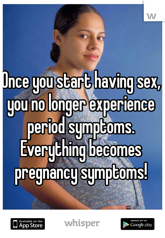 Once you start having sex, you no longer experience period symptoms. Everything becomes pregnancy symptoms!