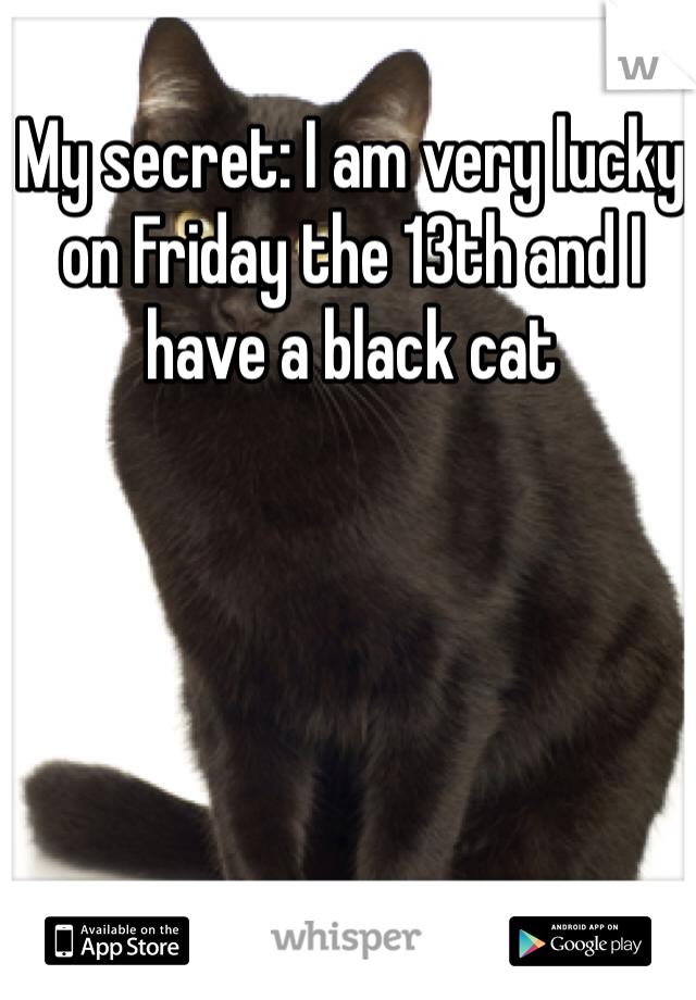 My secret: I am very lucky on Friday the 13th and I have a black cat 