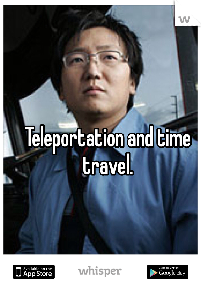 Teleportation and time travel.