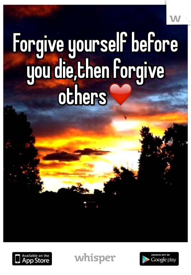 Forgive yourself before you die,then forgive others❤️