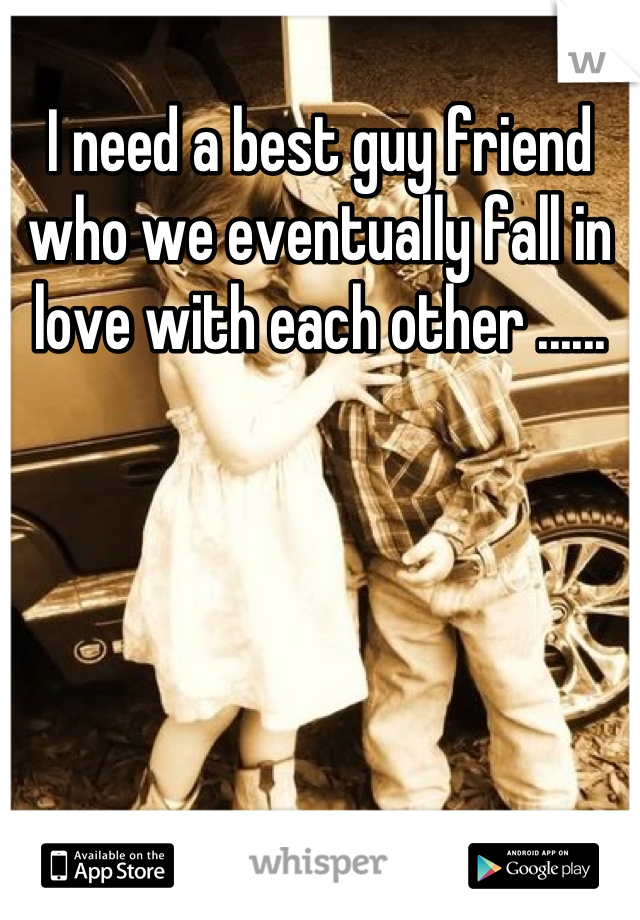 I need a best guy friend who we eventually fall in love with each other ......