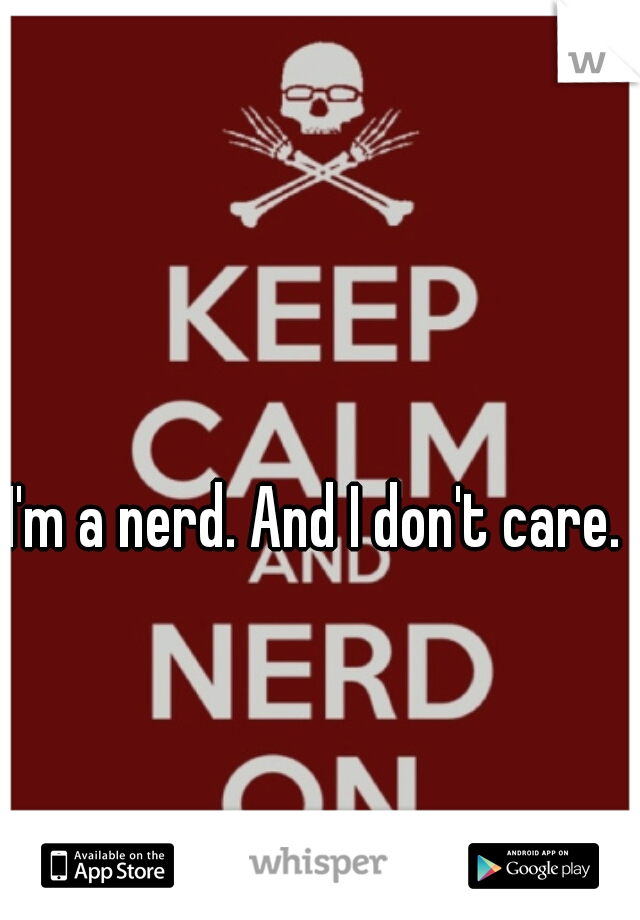 I'm a nerd. And I don't care. 