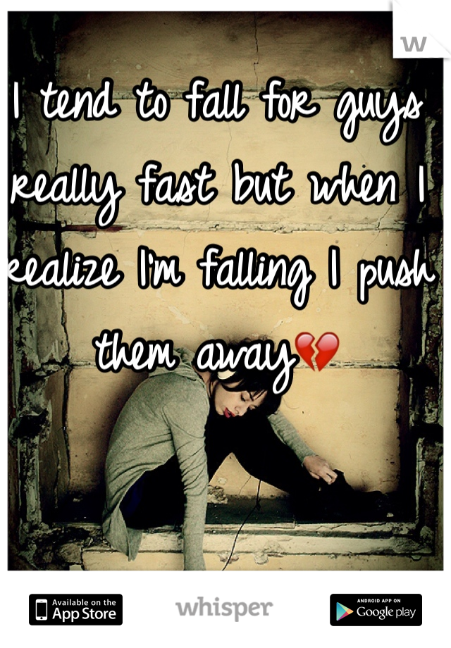 I tend to fall for guys really fast but when I realize I'm falling I push them away💔 