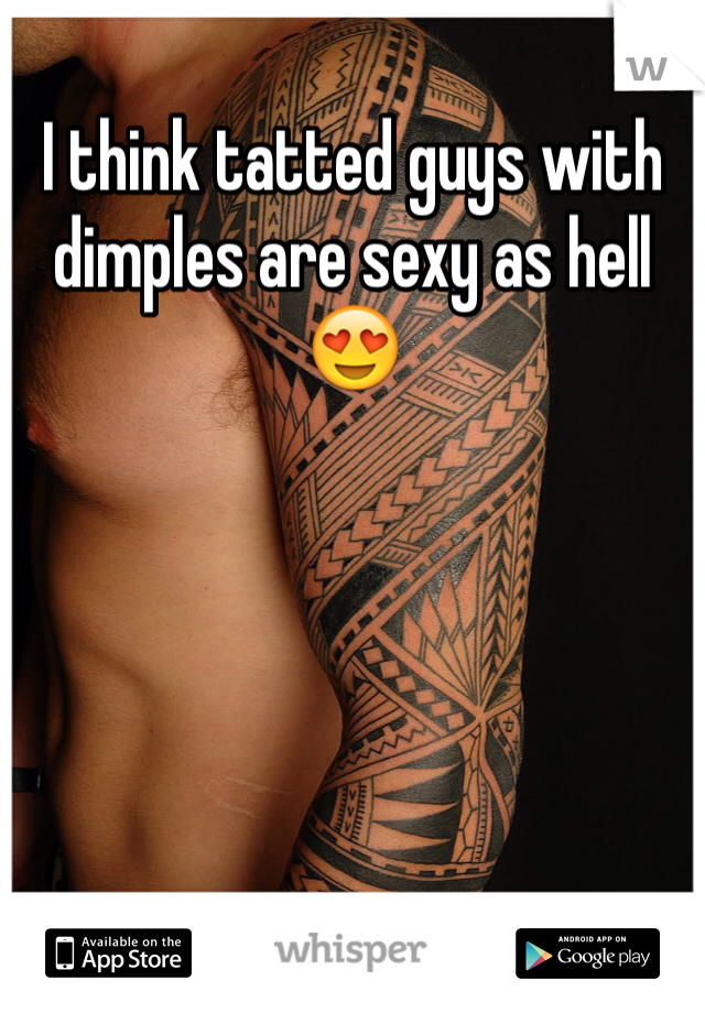 I think tatted guys with dimples are sexy as hell 😍