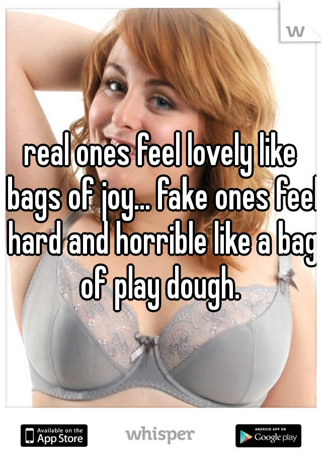real ones feel lovely like bags of joy... fake ones feel hard and horrible like a bag of play dough. 
