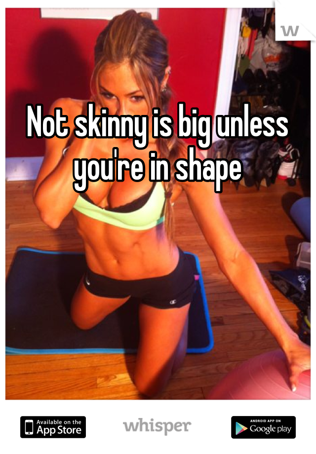Not skinny is big unless you're in shape 