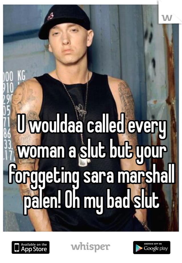 U wouldaa called every woman a slut but your forggeting sara marshall palen! Oh my bad slut