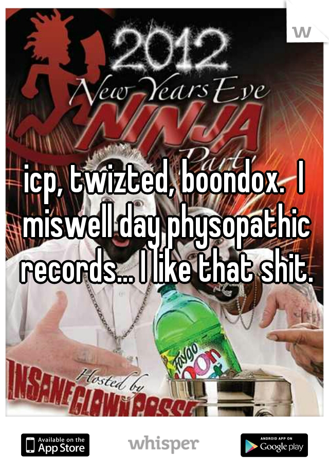 icp, twizted, boondox.  I miswell day physopathic records... I like that shit.