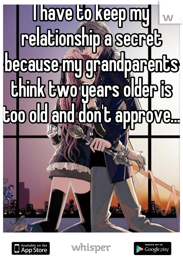 I have to keep my relationship a secret because my grandparents think two years older is too old and don't approve...