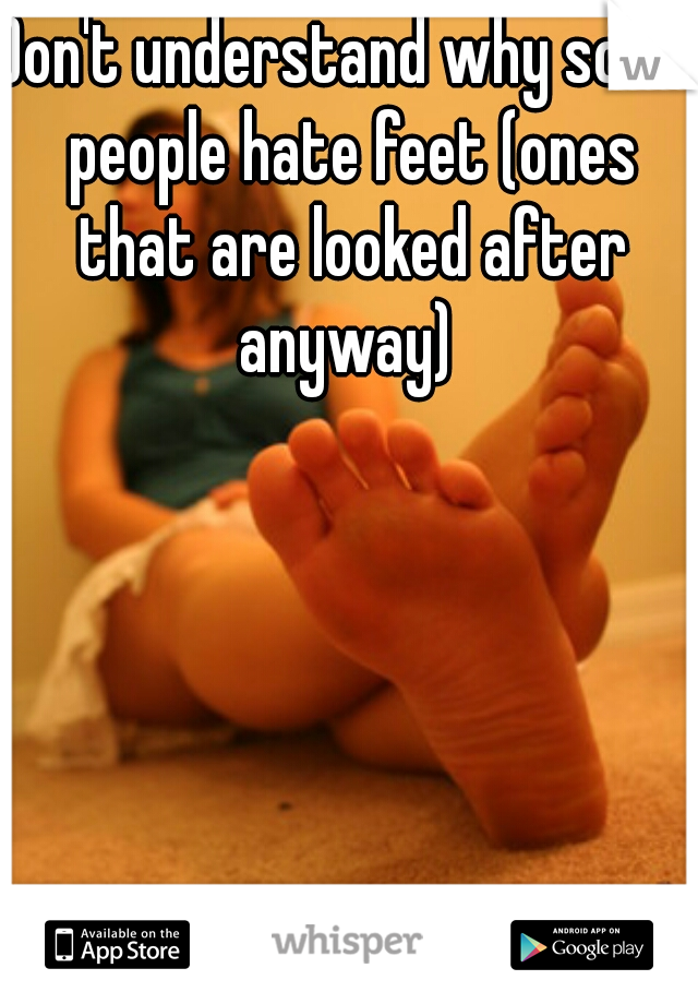 Don't understand why some people hate feet (ones that are looked after anyway) 
