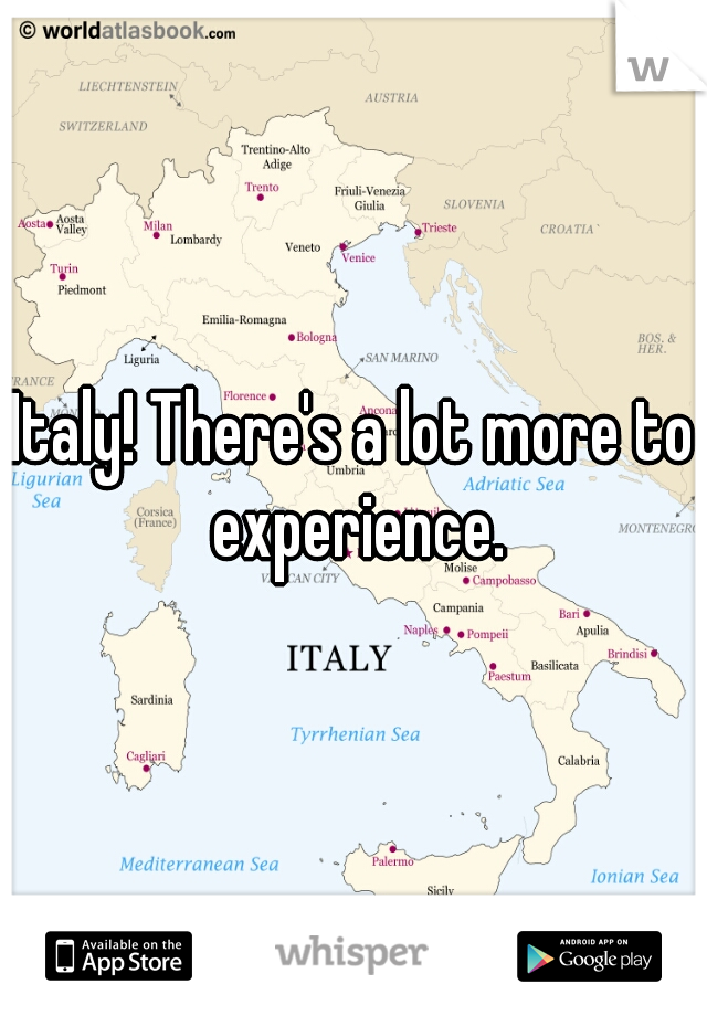 Italy! There's a lot more to experience.