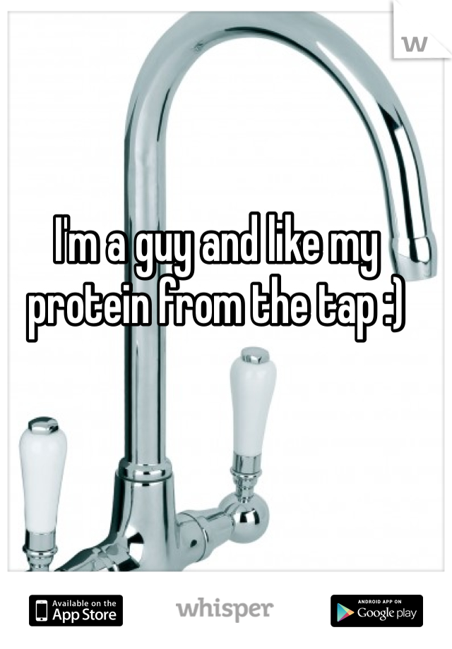I'm a guy and like my protein from the tap :)