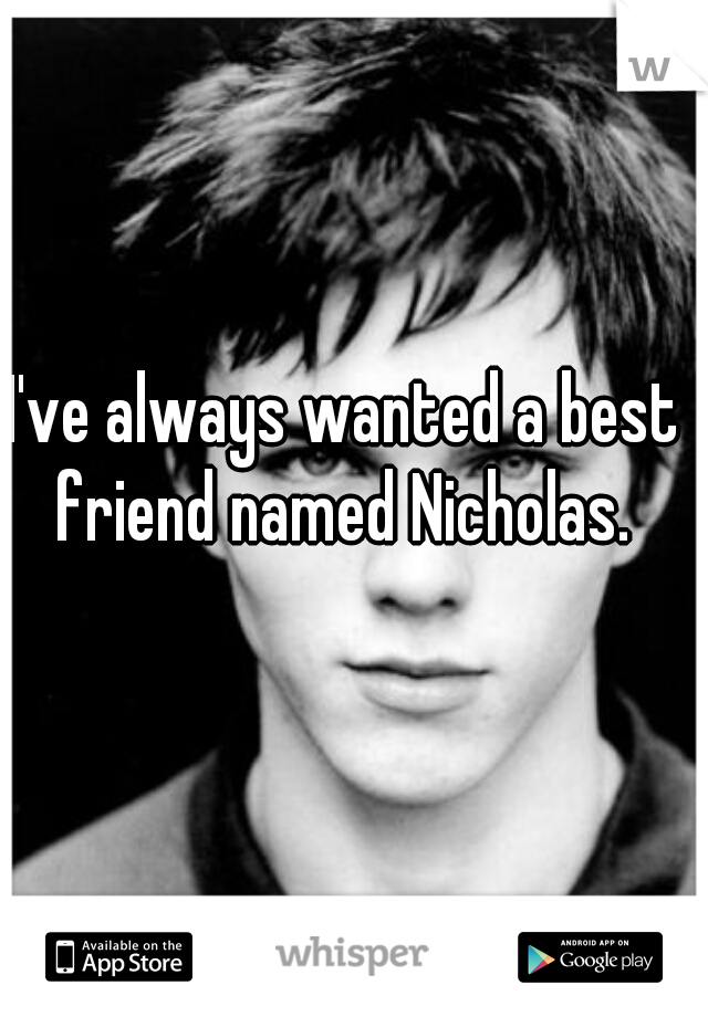 I've always wanted a best friend named Nicholas. 
