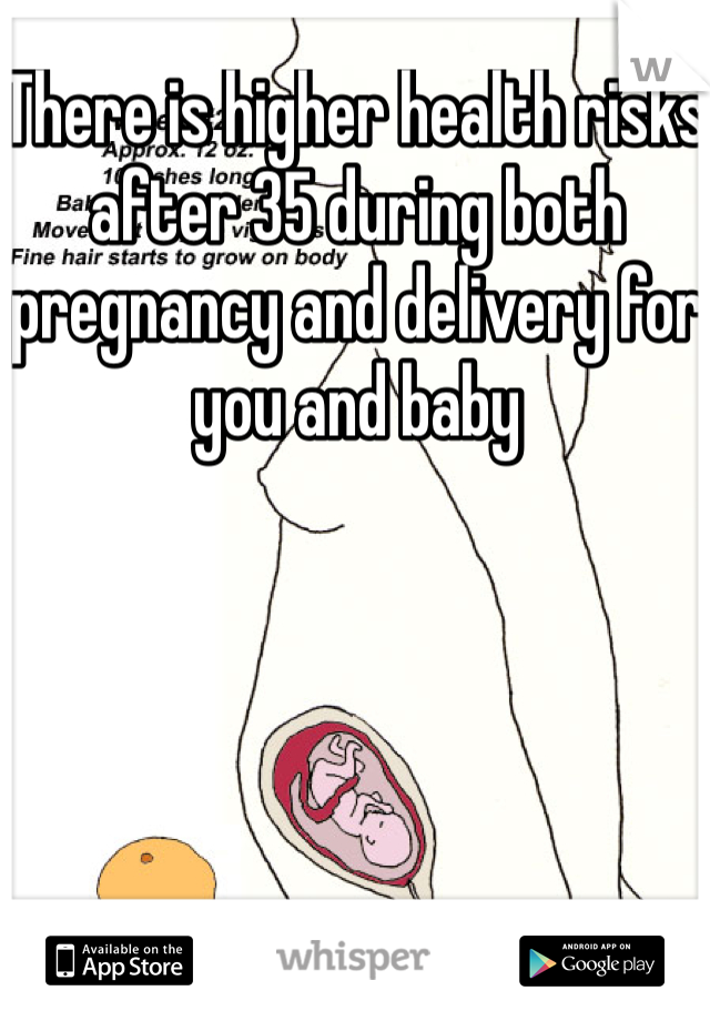 There is higher health risks after 35 during both pregnancy and delivery for you and baby
