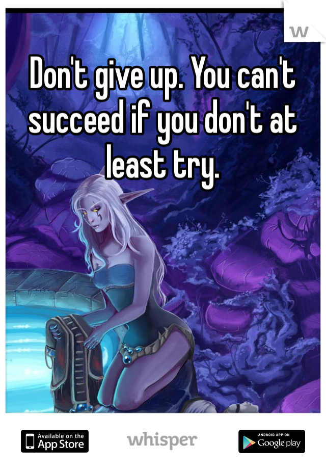 Don't give up. You can't succeed if you don't at least try. 