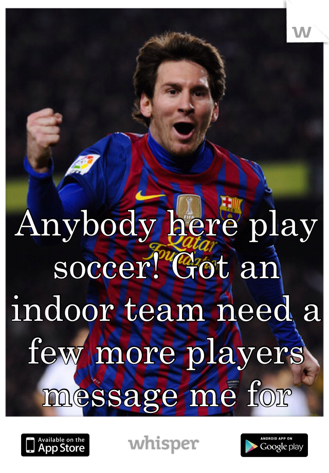 Anybody here play soccer! Got an indoor team need a few more players message me for details