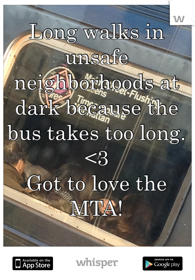 Long walks in unsafe neighborhoods at dark because the bus takes too long. <3
Got to love the MTA!