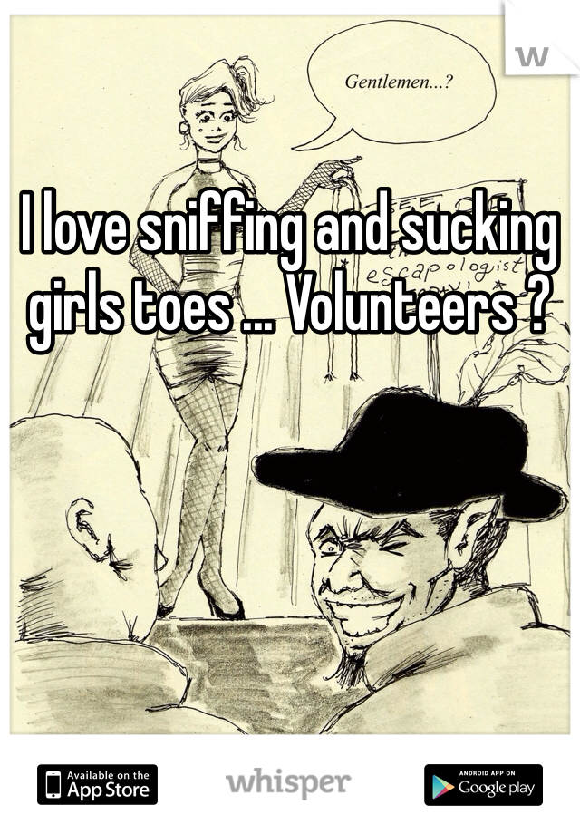 I love sniffing and sucking girls toes ... Volunteers ?