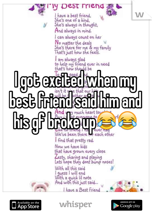 I got excited when my best friend said him and his gf broke up😂😂