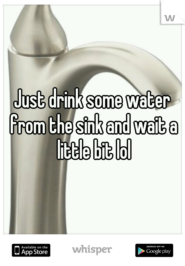 Just drink some water from the sink and wait a little bit lol