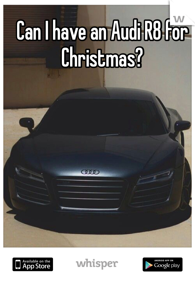 Can I have an Audi R8 for Christmas? 