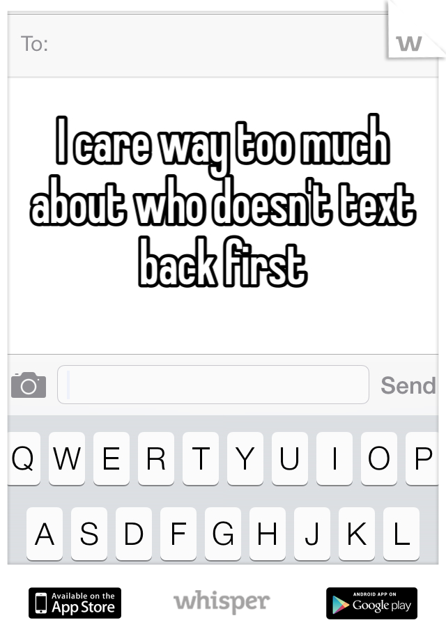 I care way too much about who doesn't text back first 