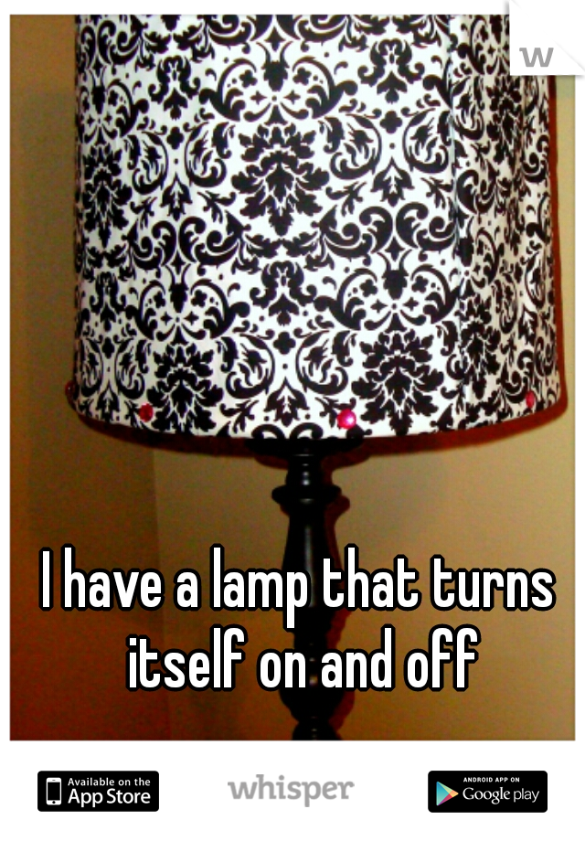 I have a lamp that turns itself on and off