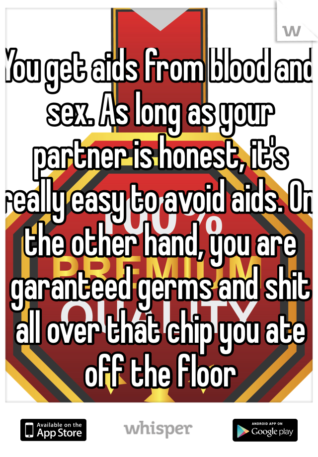 You get aids from blood and sex. As long as your partner is honest, it's really easy to avoid aids. On the other hand, you are garanteed germs and shit all over that chip you ate off the floor