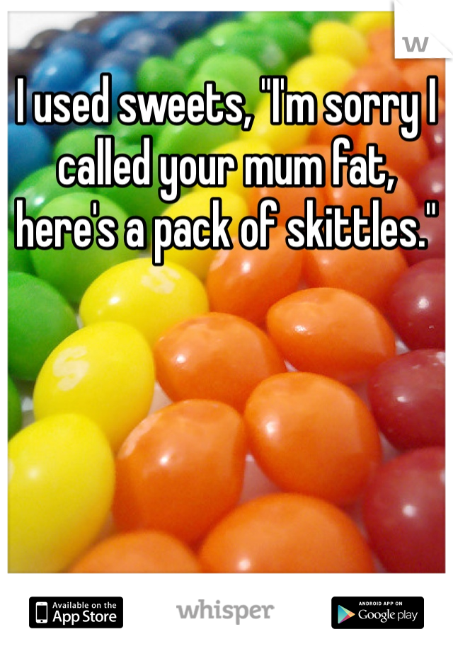 I used sweets, "I'm sorry I called your mum fat, here's a pack of skittles." 
