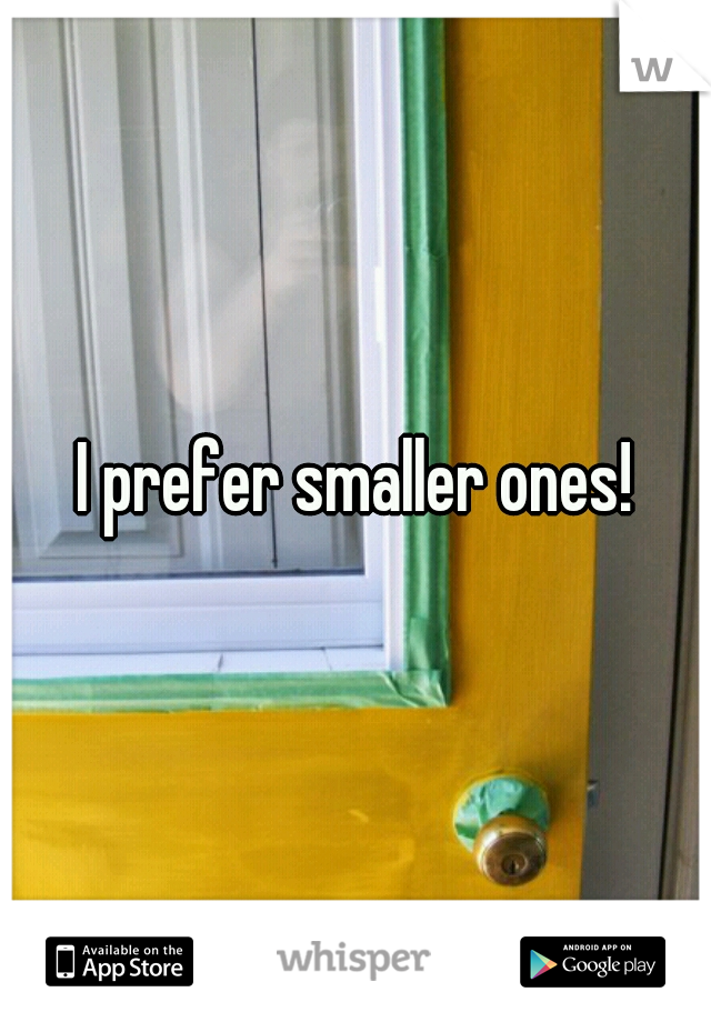 I prefer smaller ones!