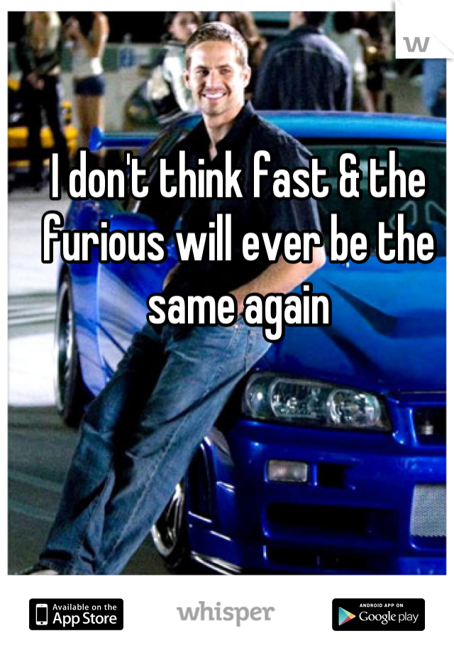 I don't think fast & the furious will ever be the same again