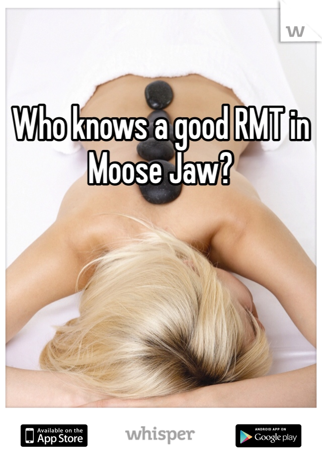 Who knows a good RMT in Moose Jaw?
