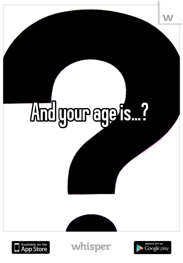 And your age is...?
